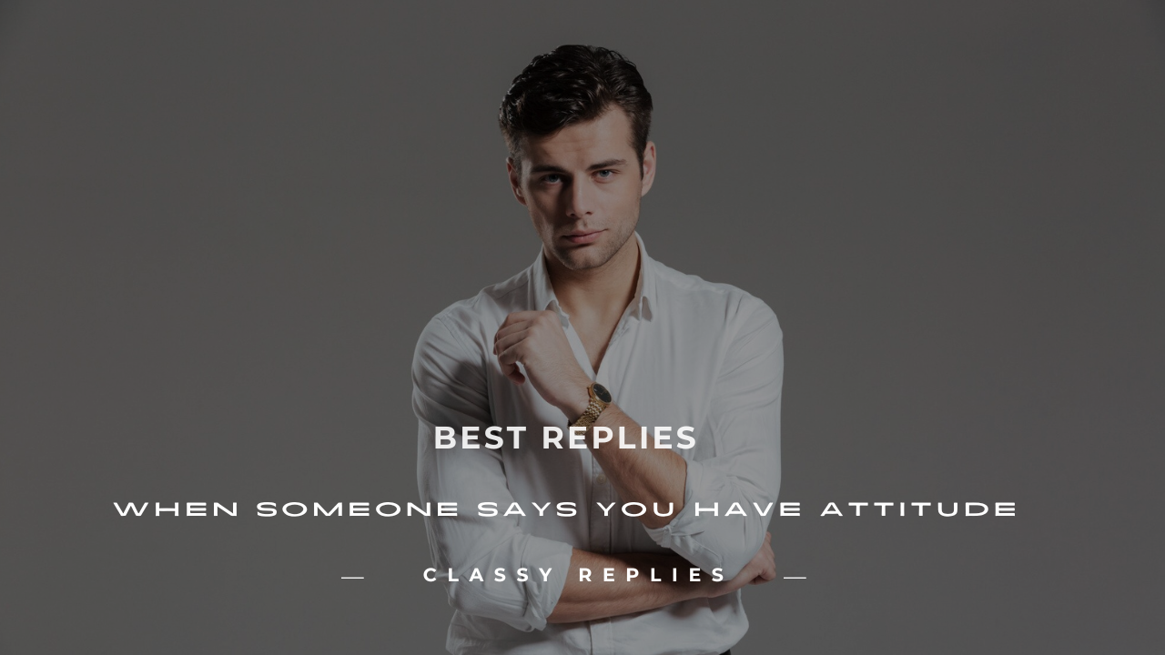 how to reply when someone says you have attitude